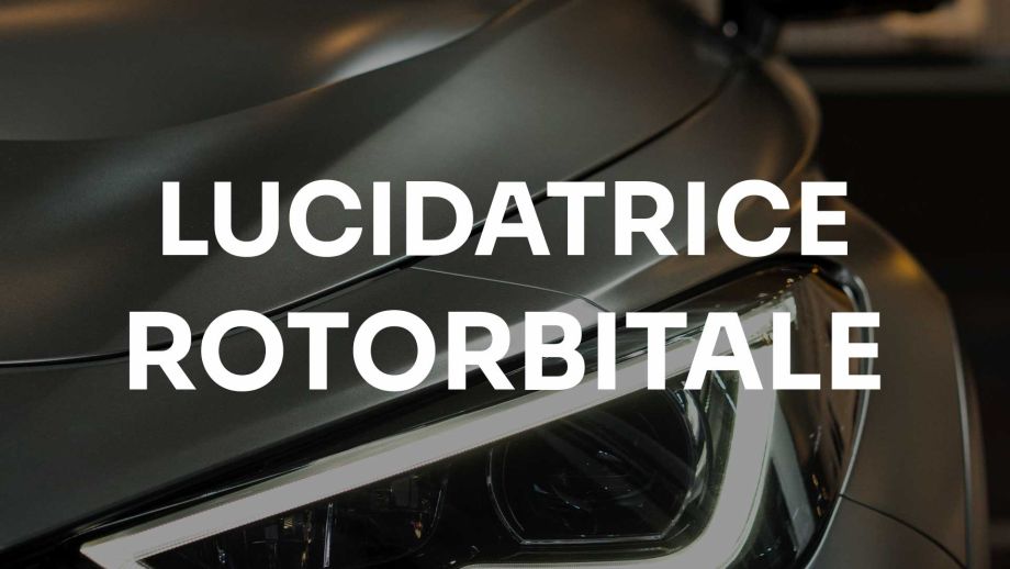 SIGNIFICATO DI LUCIDATRICE ROTORBITALE NEL CAR DETAILING